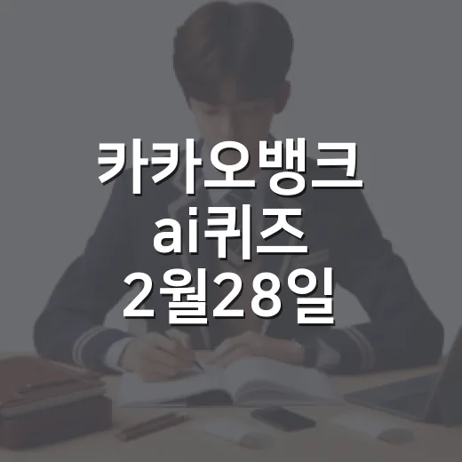 카카오뱅크 ai퀴즈 2월28일 정답 찾으려면 이렇게 확인하세요 - 요약