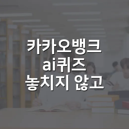 카카오뱅크 ai퀴즈 놓치지 않고 참여하는 방법 - 요약