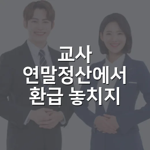 교사 연말정산에서 환급 놓치지 않으려면 이렇게 준비하세요 - 요약