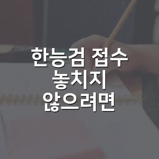 한능검 접수 놓치지 않으려면 이렇게 준비하는 방법 - 요약