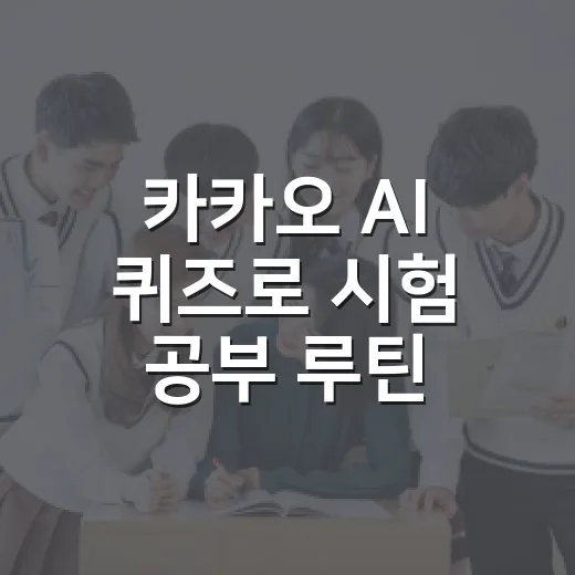 카카오 AI 퀴즈로 시험 공부 루틴 만드는 방법 - 요약
