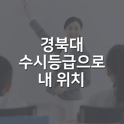 경북대 수시등급으로 내 위치 판단하는 방법 - 요약
