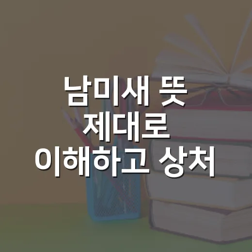 남미새 뜻 제대로 이해하고 상처 없이 쓰는 방법 - 요약