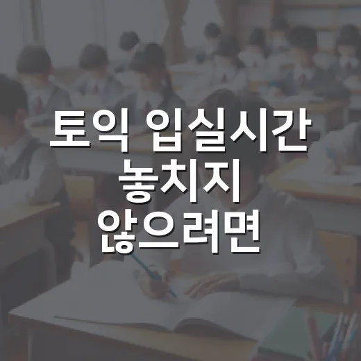 토익 입실시간 놓치지 않으려면 이렇게 준비하는 방법 - 요약