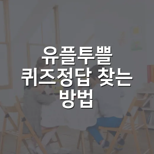 유플투쁠 퀴즈정답 찾는 방법, 헷갈릴 때 이렇게 확인하세요 - 요약