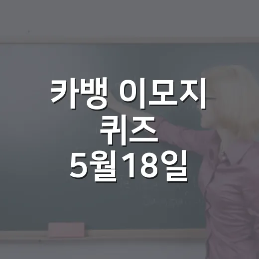 카뱅 이모지 퀴즈 5월18일 놓치지 않고 푸는 방법 - 요약