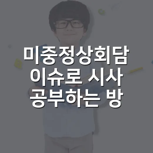 미중정상회담 이슈로 시사 공부하는 방법, 시험 답안까지 연결하려면 이렇게 - 요약