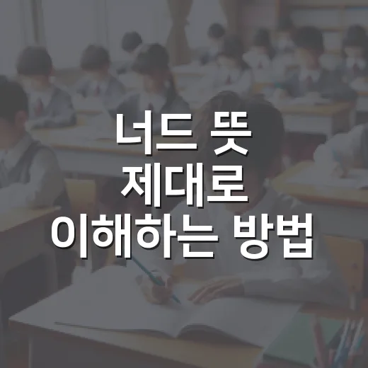 너드 뜻 제대로 이해하는 방법: 칭찬인지 놀림인지 헷갈릴 때 읽는 기준 - 요약