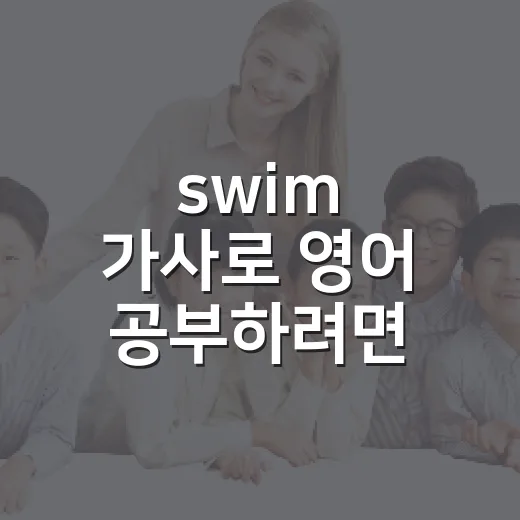swim 가사로 영어 공부하려면 이렇게 나눠서 읽는 방법 - 요약