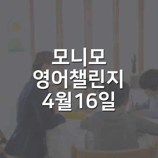 모니모 영어챌린지 4월16일 꾸준히 챙기는 방법 - 요약