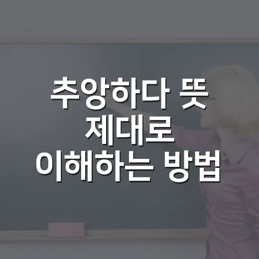 추앙하다 뜻 제대로 이해하는 방법, 예문으로 헷갈림 줄이기 - 요약