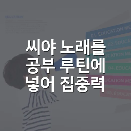 씨야 노래를 공부 루틴에 넣어 집중력 유지하는 방법 - 요약