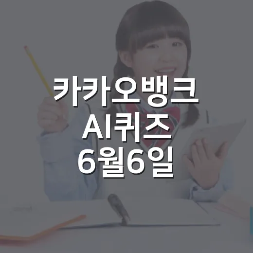 카카오뱅크 AI퀴즈 6월6일 확인하고 놓치지 않는 방법 - 요약
