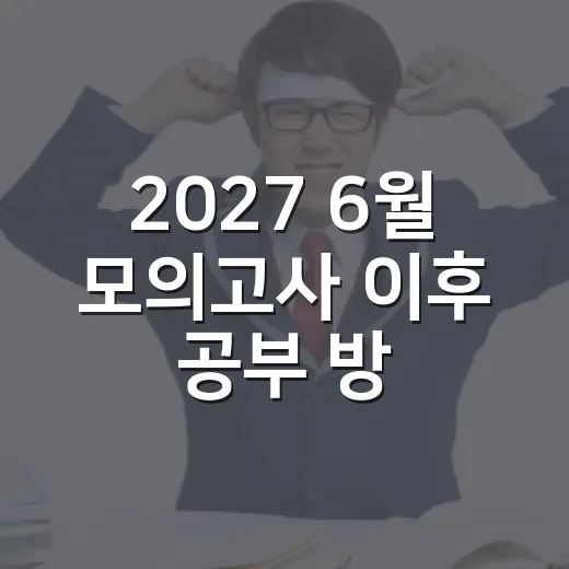 2027 6월 모의고사 이후 공부 방향 잡는 방법 - 요약