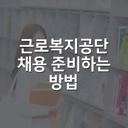 근로복지공단 채용 준비하는 방법, 공고 전부터 이렇게 잡으면 덜 흔들립니다 - 요약