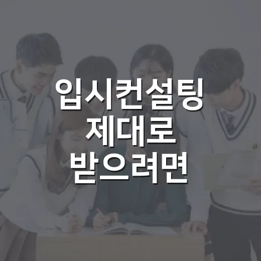 입시컨설팅 제대로 받으려면 이렇게 준비하세요 - 요약
