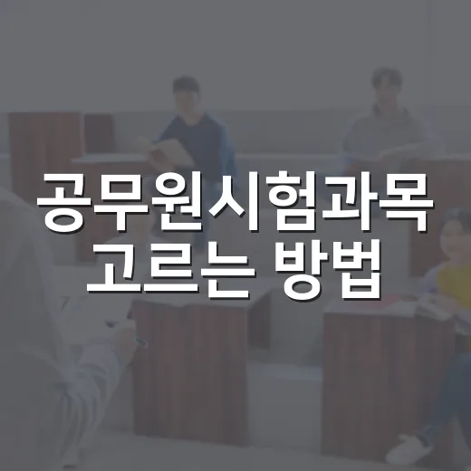 공무원시험과목 고르는 방법, 초시생이 먼저 확인할 순서 - 요약