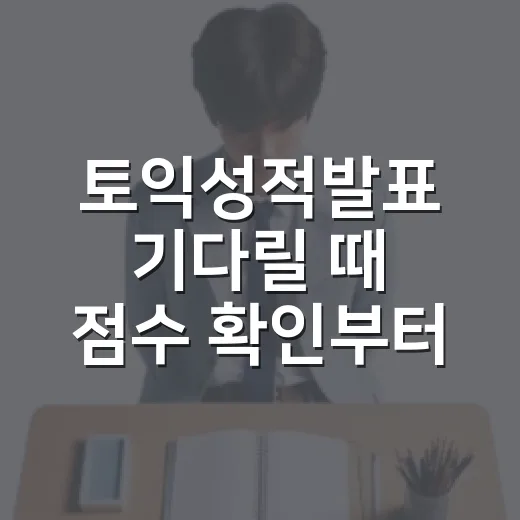 토익성적발표 기다릴 때 점수 확인부터 다음 시험까지 움직이는 방법 - 요약