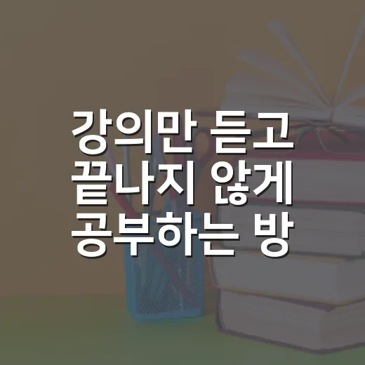 강의만 듣고 끝나지 않게 공부하는 방법 - 요약