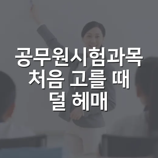 공무원시험과목 처음 고를 때 덜 헤매는 방법 - 요약