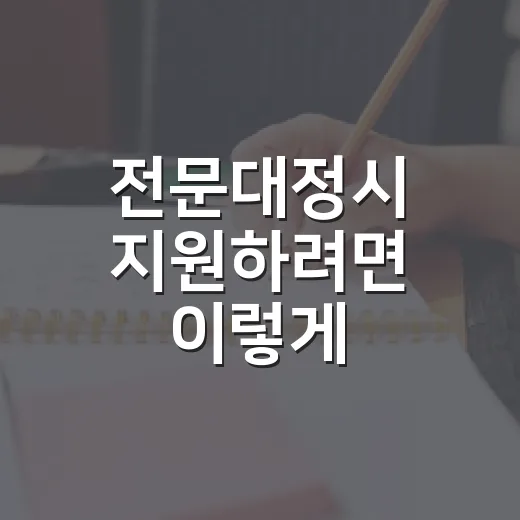 전문대정시 지원하려면 이렇게 준비하면 덜 흔들립니다 - 요약