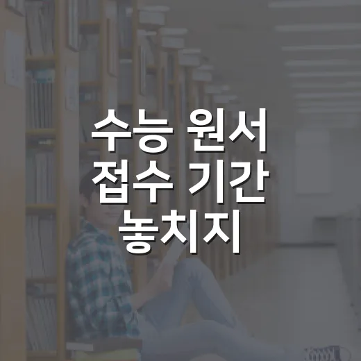 수능 원서 접수 기간 놓치지 않으려면 이렇게 준비하세요 - 요약