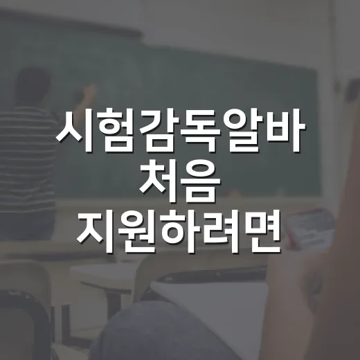 시험감독알바 처음 지원하려면 이렇게 준비하세요 - 요약