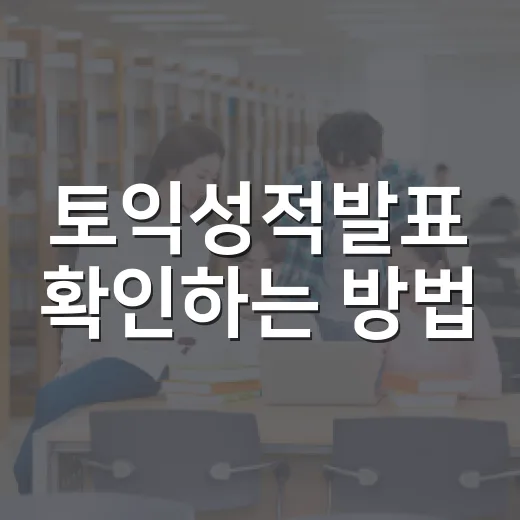 토익성적발표 확인하는 방법, 점수 나온 뒤 흔들리지 않으려면 이렇게 - 요약