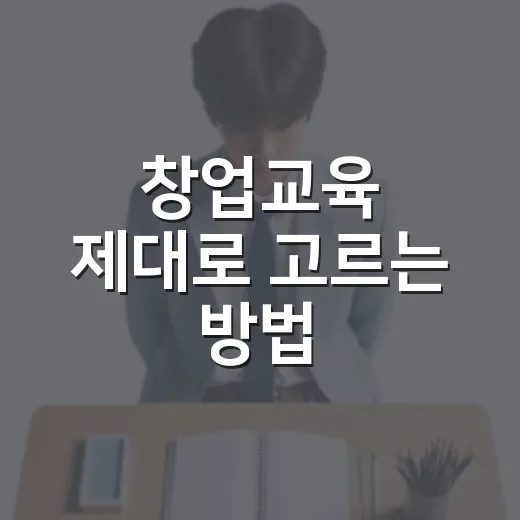 창업교육 제대로 고르는 방법, 초보자가 돈과 시간을 아끼려면 이렇게 시작하세요 - 요약