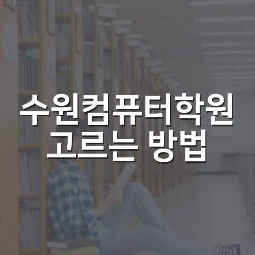 수원컴퓨터학원 고르는 방법, 초보자가 등록 전 확인할 것들 - 요약