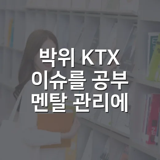 박위 KTX 이슈를 공부 멘탈 관리에 활용하는 방법 - 요약