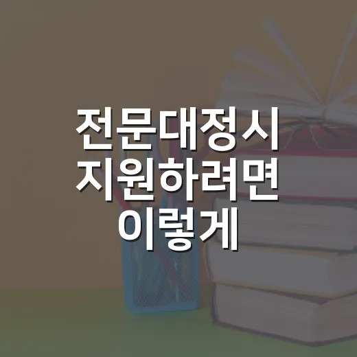 전문대정시 지원하려면 이렇게 준비하면 흔들리지 않습니다 - 요약