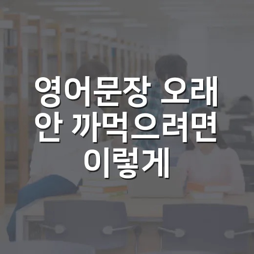 영어문장 오래 안 까먹으려면 이렇게 공부하는 방법 - 요약