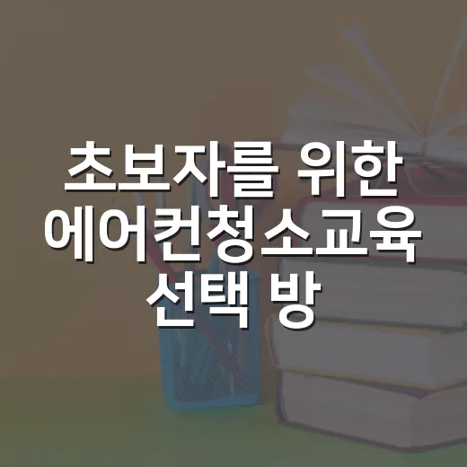 초보자를 위한 에어컨청소교육 선택 방법, 현장 기술까지 보려면 이렇게 고르세요 - 요약