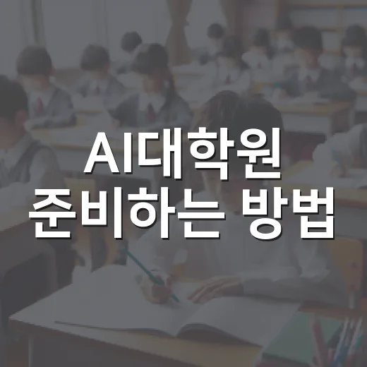 AI대학원 준비하는 방법, 비전공자도 현실적으로 합격 가능성 높이려면 이렇게 - 요약