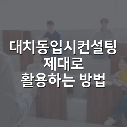대치동입시컨설팅 제대로 활용하는 방법, 상담 전후로 이렇게 움직이세요 - 요약