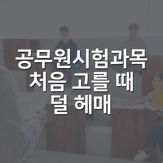 공무원시험과목 처음 고를 때 덜 헤매는 방법 - 요약