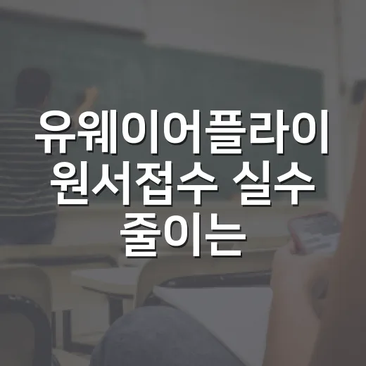 유웨이어플라이 원서접수 실수 줄이는 방법, 초보자는 이렇게 준비하세요 - 요약