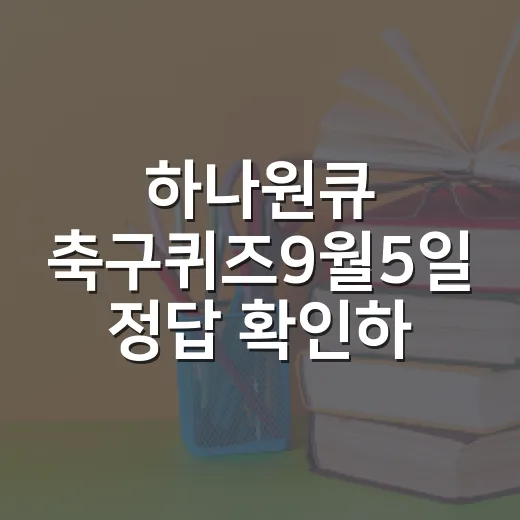 하나원큐 축구퀴즈9월5일 정답 확인하고 원큐볼 놓치지 않는 방법 - 요약