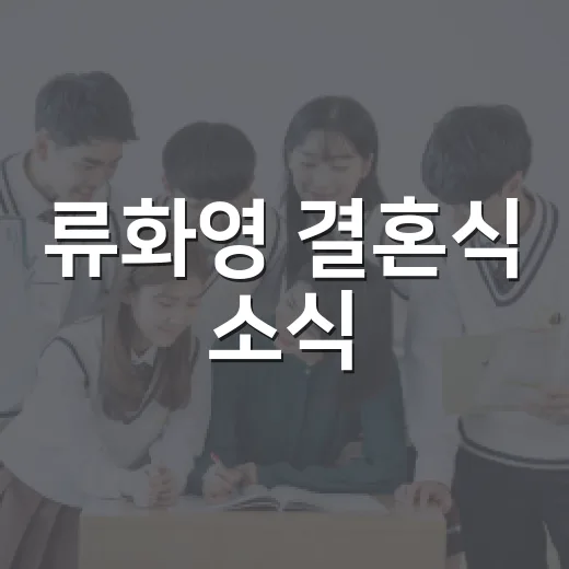 류화영 결혼식 소식, 3살 연상 남편 정보까지 차분히 확인하는 방법 - 요약