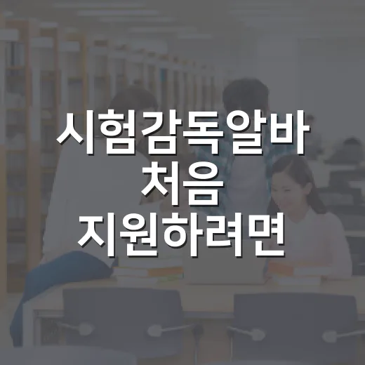 시험감독알바 처음 지원하려면 이렇게 준비하세요 - 요약