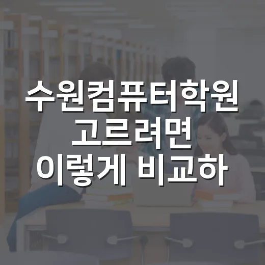 수원컴퓨터학원 고르려면 이렇게 비교하세요 - 요약
