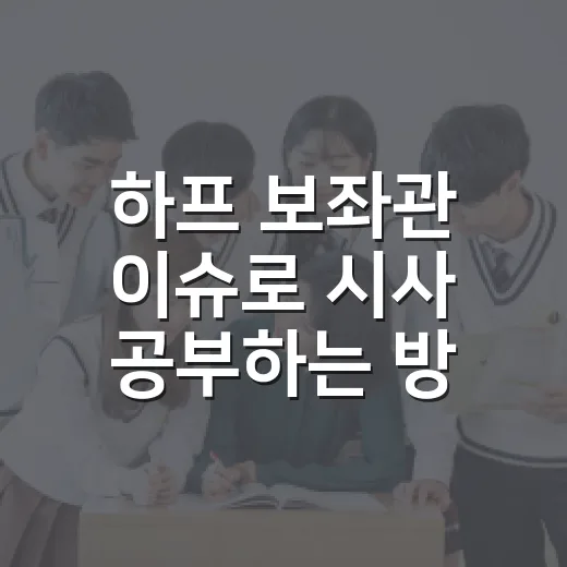하프 보좌관 이슈로 시사 공부하는 방법 - 요약