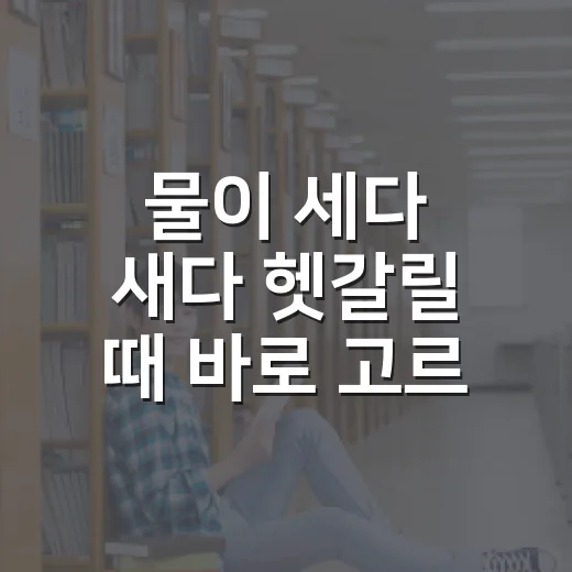 물이 세다 새다 헷갈릴 때 바로 고르는 방법 - 요약