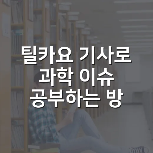 틸카요 기사로 과학 이슈 공부하는 방법 - 요약