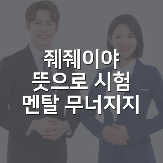 줴줴이야 뜻으로 시험 멘탈 무너지지 않게 잡는 방법 - 요약
