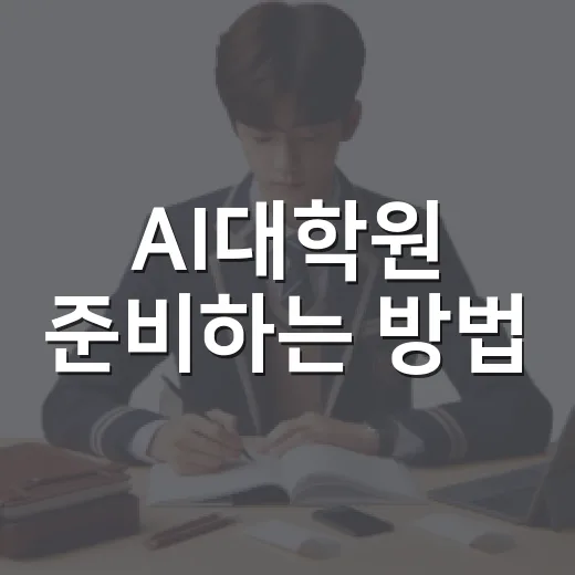 AI대학원 준비하는 방법, 비전공자도 흔들리지 않으려면 이렇게 - 요약