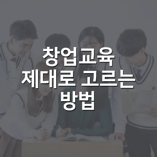 창업교육 제대로 고르는 방법, 초보 창업자는 이렇게 시작하세요 - 요약