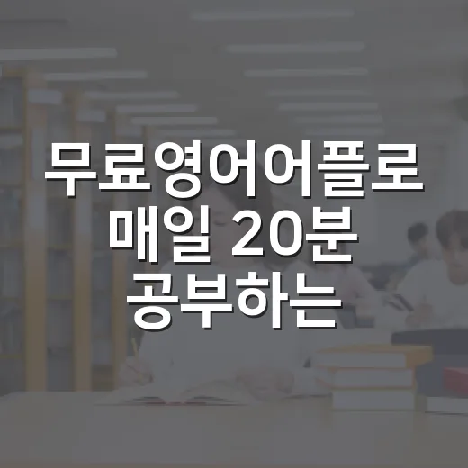 무료영어어플로 매일 20분 공부하는 방법 - 요약
