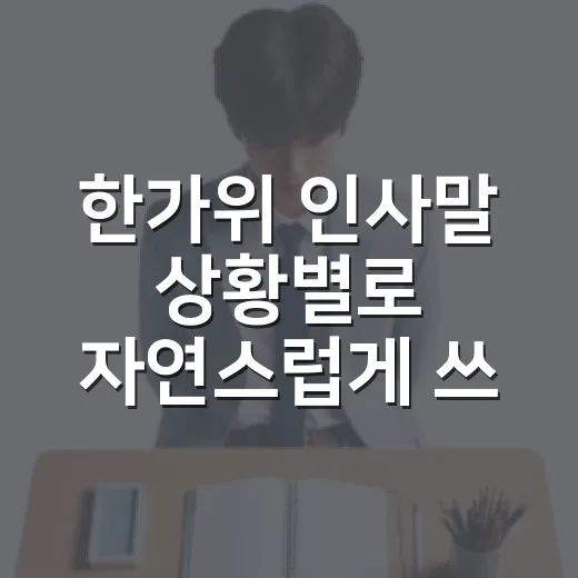 한가위 인사말 상황별로 자연스럽게 쓰는 방법 - 요약